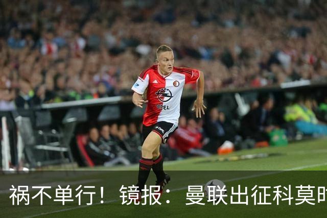 祸不单行!镜报:曼联出征科莫时,三人闯入B费豪宅盗走贵重物品