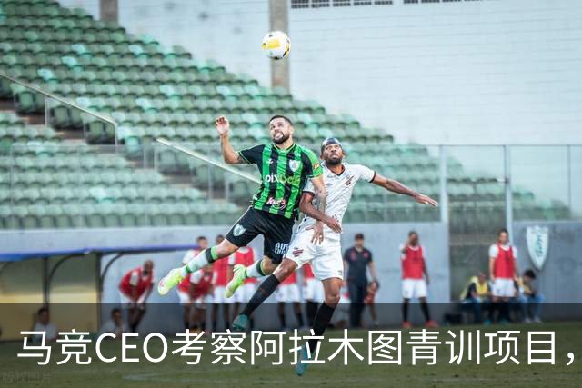 马竞CEO考察阿拉木图青训项目，获哈萨克斯坦总统接见